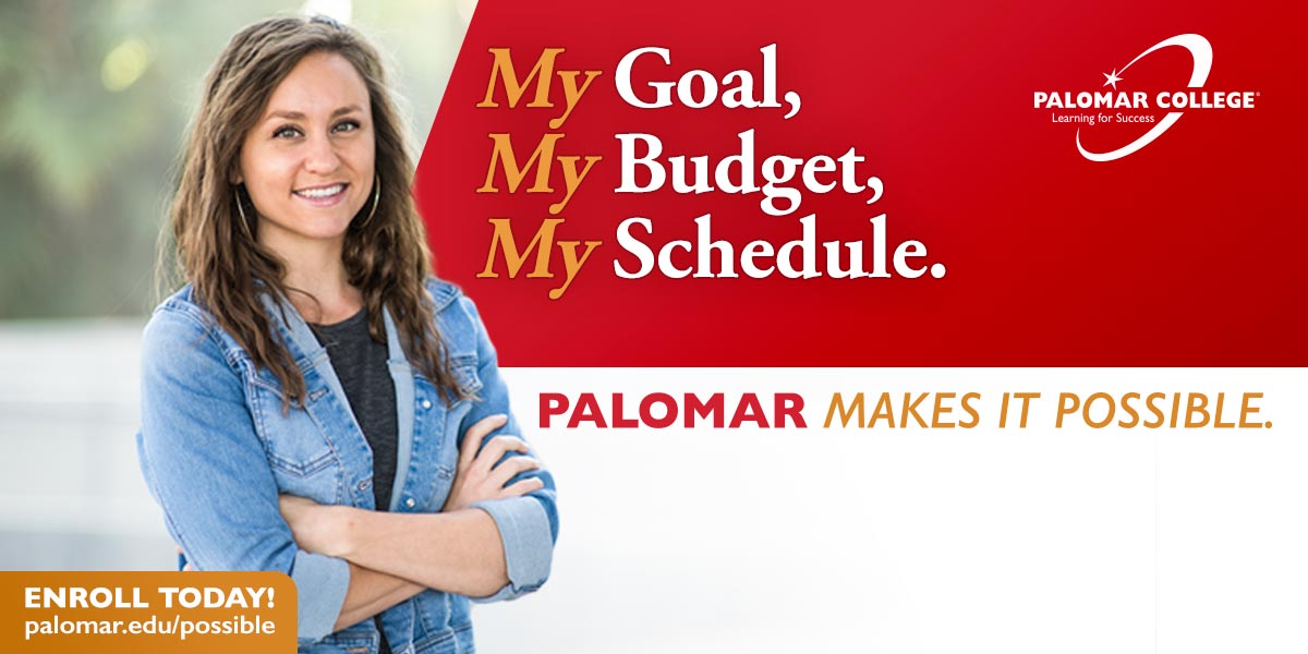 My Goal, my budget, my schedule. Palomar makes it possible. Enroll today! palomar.edu/possible