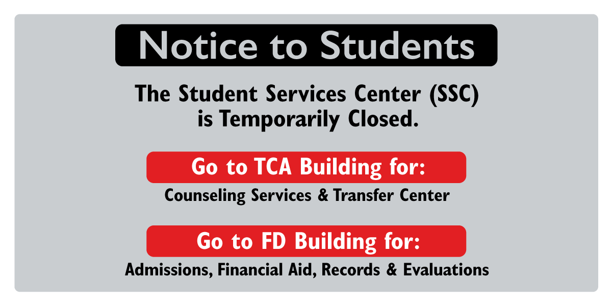 Notice to Students: The Student Services Center (SSC) is Temporarily Closed. Go to TCA Building for: Counseling Services & Transfer Center, Go to FD Building for: Admissions, Financial Aid, Records & Evaluations