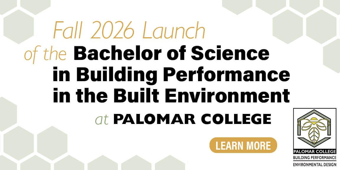 Fall 2026 Launch of the Bachelor of Science in Building Performance in the Built Environment at Palomar College. Learn more. Program logo.