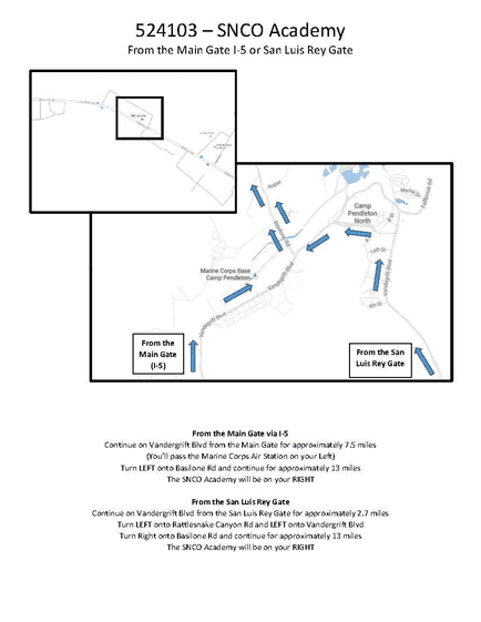 Map 6: SNCO Academy from Basilone Road (I-5)

Alt text:
Map showing directions to the SNCO Academy (Building 524103) from Basilone Road via Interstate 5. The route begins at Basilone Road and follows the road east for approximately 4 miles into Camp Pendleton. Blue arrows indicate the direction of travel along Basilone Road. The destination, labeled “SNCO Academy,” is highlighted in a box on the left side of the road. The map shows nearby roads and base areas, with the academy located along the main route.