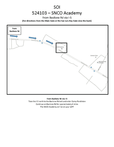 Map 6: SNCO Academy from Basilone Road (I-5)
Map showing directions to the SNCO Academy (Building 524103) from Basilone Road via Interstate 5. The route begins at Basilone Road and follows the road east for approximately 4 miles into Camp Pendleton. Blue arrows indicate the direction of travel along Basilone Road. The destination, labeled “SNCO Academy,” is highlighted in a box on the left side of the road. The map shows nearby roads and base areas, with the academy located along the main route.