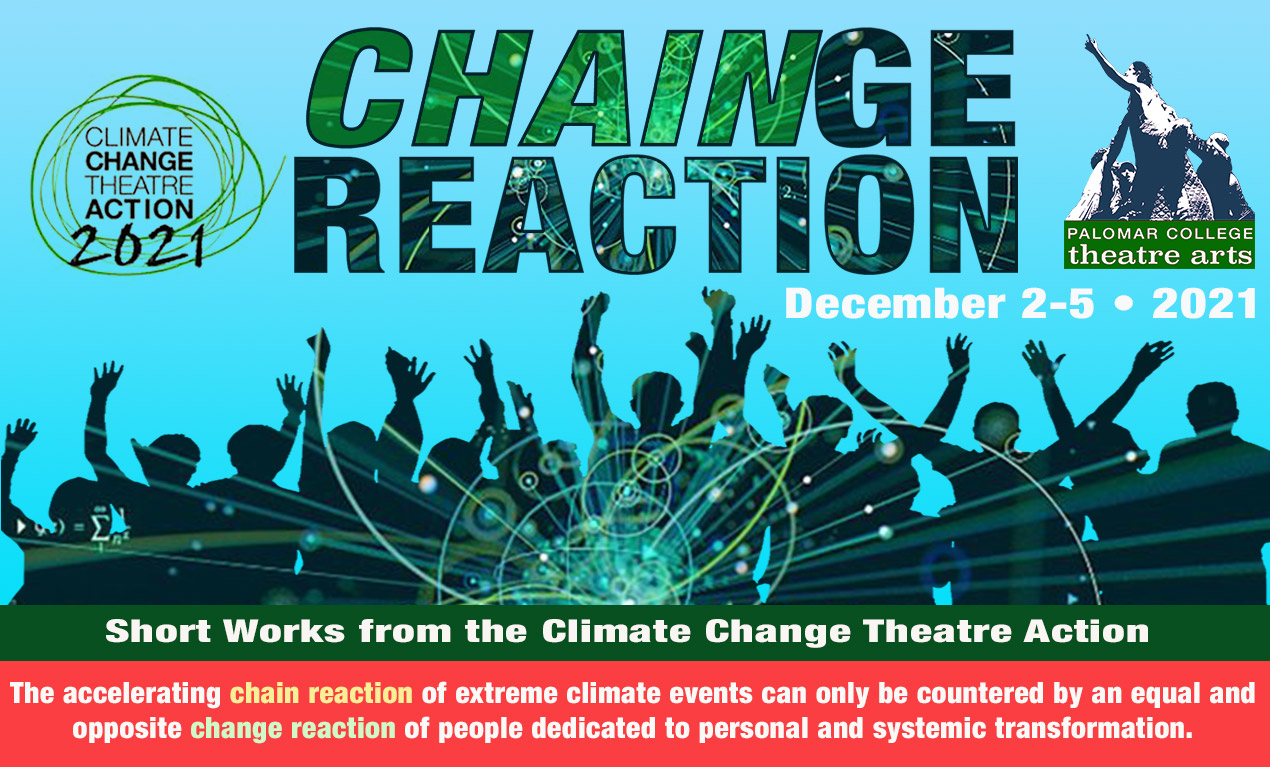 Chainge Reaction •Short Works from the Climate Change Theatre Action • December 2-5 • 2021 • The accelerating chain reaction of extreme climate events can only be countered by an equal and opposite change reaction of people dedicated to personal and systemic transformation.