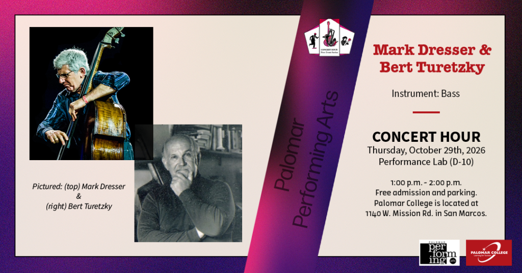 Flyer for Concert Hour Series, Performers: Mark Dresser & Bert Turetzky, Instrument: Bass, Concert Hour, Thursday October 29th, 2026, Performance Lab (D-10), 1:00 p.m. - 2:00 p.m. Free admission and parking. Palomar College is located at 1140 W. Mission Rd. in San Marcos. Palomar Performing Arts, Image to the left is Mark Dresser on bass & right is Bert Turetzky