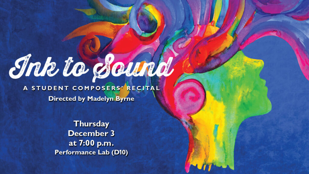 Flyer for Ink to Sound - A Student Composers' Recital, Directed by Madelyn Byrne Thursday, December 3 at 7:00 p.m. in Performance Lab (D10), image shows a color head with rainbow streaks coming from the back of the head