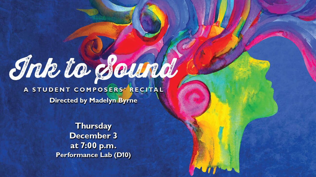 Flyer for Ink to Sound - A Student Composers' Recital, Directed by Madelyn Byrne Thursday, December 3 at 7:00 p.m. in Performance Lab (D10), image shows a color head with rainbow streaks coming from the back of the head