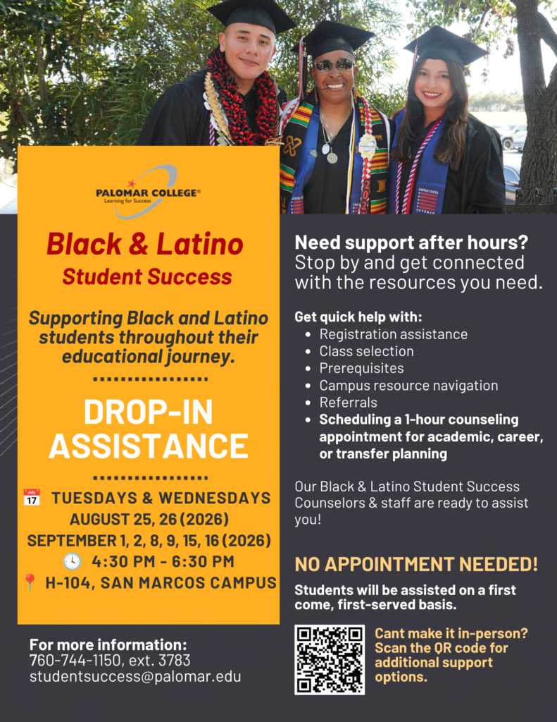 Promotional flyer for Palomar College Black & Latino Student Success. The flyer advertises drop-in assistance for Black and Latino students and lists support with registration, class selection, prerequisites, campus resource navigation, referrals, and scheduling counseling appointments. Services are available Tuesdays and Wednesdays on August 25-26 and September 1-2, 8-9, and 15-16, 2026, from 4:30 p.m. to 6:30 p.m. at H-104, San Marcos Campus. Students are served on a first-come, first-served basis and no appointment is needed. Contact information includes studentsuccess@palomar.edu and 760-744-1150 ext. 3783.